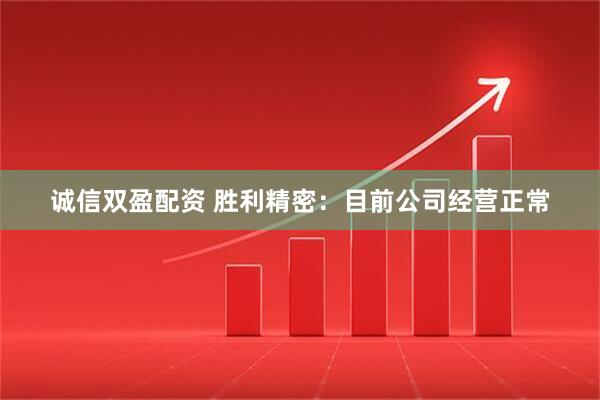 诚信双盈配资 胜利精密：目前公司经营正常