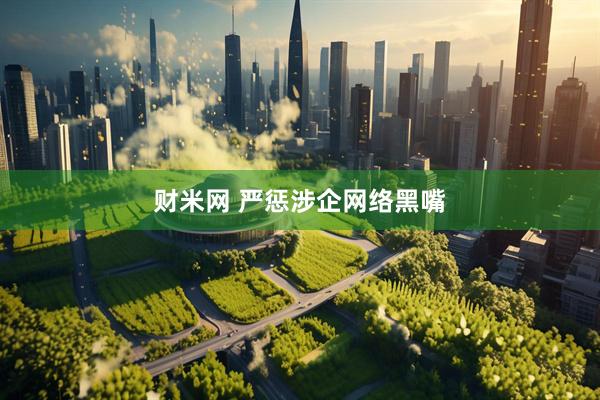 财米网 严惩涉企网络黑嘴