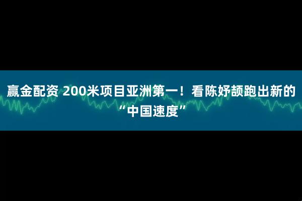 赢金配资 200米项目亚洲第一！看陈妤颉跑出新的“中国速度”