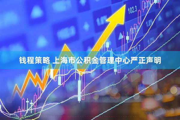 钱程策略 上海市公积金管理中心严正声明