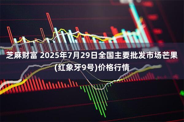 芝麻财富 2025年7月29日全国主要批发市场芒果(红象牙9号)价格行情