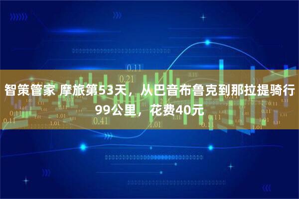智策管家 摩旅第53天，从巴音布鲁克到那拉提骑行99公里，花费40元