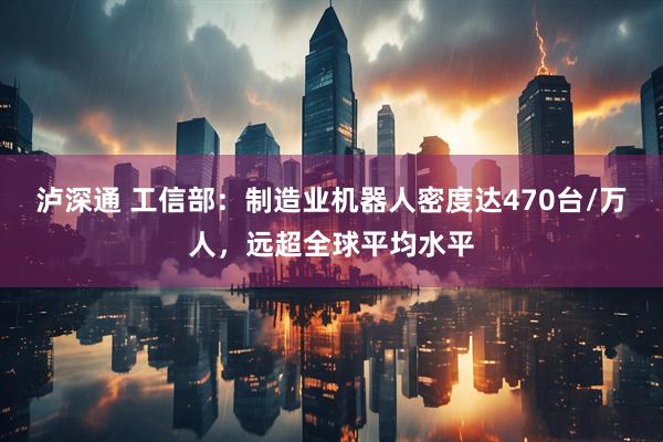 泸深通 工信部：制造业机器人密度达470台/万人，远超全球平均水平