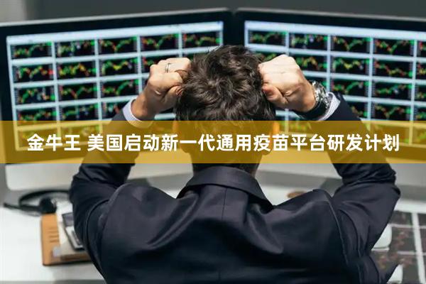 金牛王 美国启动新一代通用疫苗平台研发计划