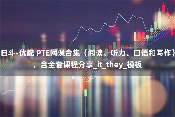 日斗-优配 PTE网课合集（阅读、听力、口语和写作），含全套课程分享_it_they_模板