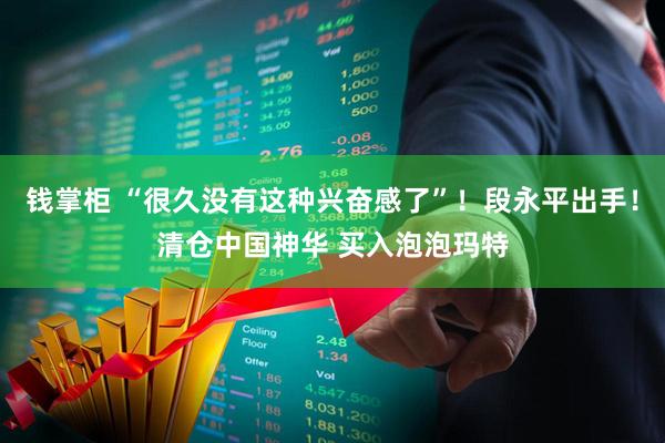钱掌柜 “很久没有这种兴奋感了”！段永平出手！清仓中国神华 买入泡泡玛特
